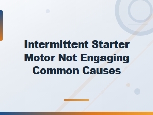 Common Causes of an Intermittent Starter Motor Not Engaging