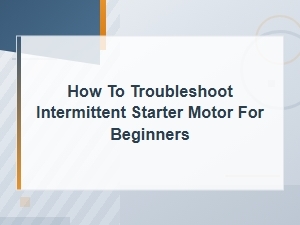 How to Troubleshoot an Intermittent Starter Motor for Beginners