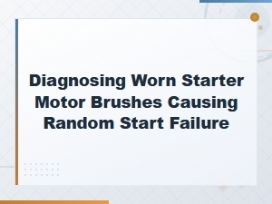 Diagnosing Worn Starter Motor Brushes Causing Random Start Failure