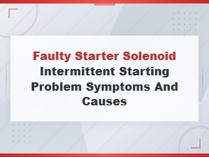 Faulty Starter Solenoid: Intermittent Starting Problem Symptoms and Causes