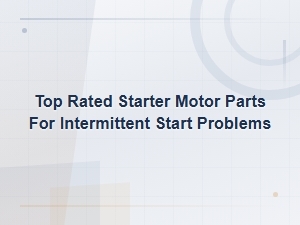 Top Rated Starter Motor Parts for Intermittent Start Problems